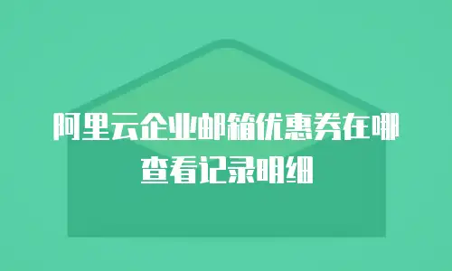 阿里云企业邮箱优惠券在哪查看记录明细