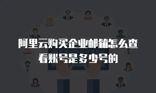 阿里云购买企业邮箱怎么查看账号是多少号的