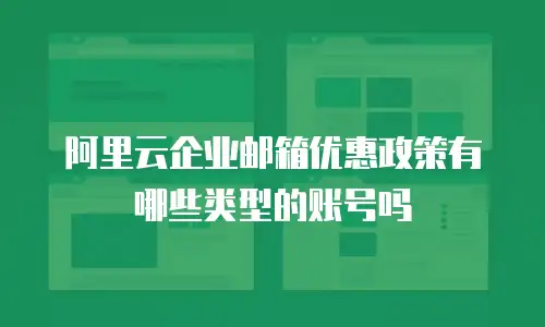 阿里云企业邮箱优惠政策有哪些类型的账号吗