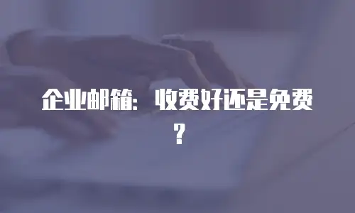 企业邮箱：收费好还是免费？