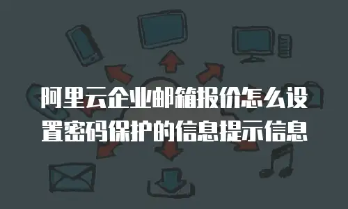 阿里云企业邮箱报价怎么设置密码保护的信息提示信息