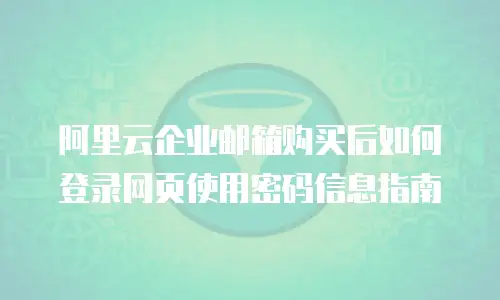 阿里云企业邮箱购买后如何登录网页使用密码信息指南
