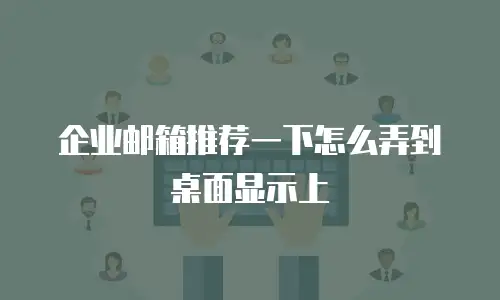 企业邮箱推荐一下怎么弄到桌面显示上