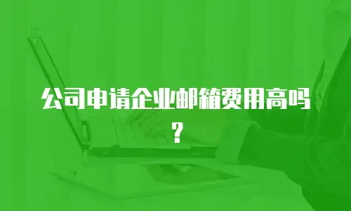 公司申请企业邮箱费用高吗？