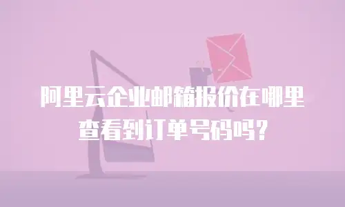 阿里云企业邮箱报价在哪里查看到订单号码吗?