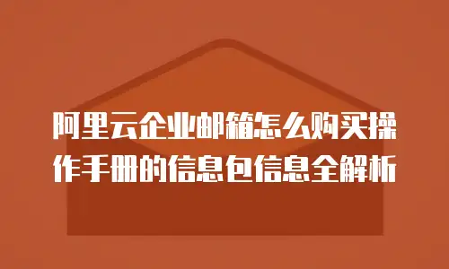 阿里云企业邮箱怎么购买操作手册的信息包信息全解析