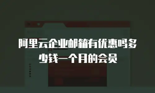 阿里云企业邮箱有优惠吗多少钱一个月的会员