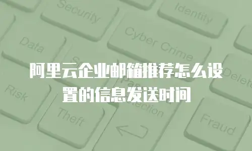阿里云企业邮箱推荐怎么设置的信息发送时间