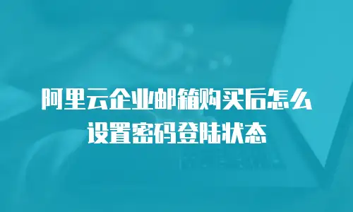 阿里云企业邮箱购买后怎么设置密码登陆状态