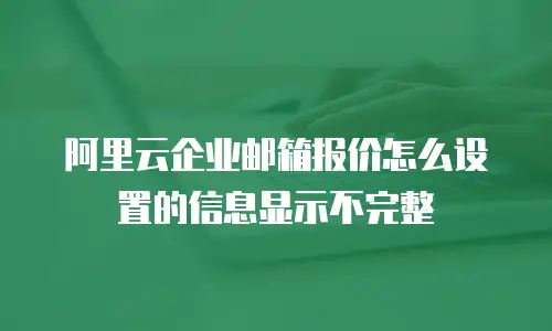 阿里云企业邮箱报价怎么设置的信息显示不完整