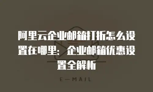 阿里云企业邮箱打折怎么设置在哪里：企业邮箱优惠设置全解析