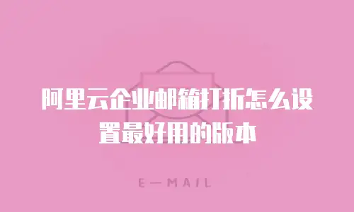 阿里云企业邮箱打折怎么设置最好用的版本