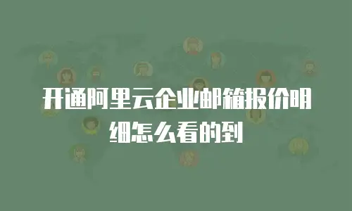 开通阿里云企业邮箱报价明细怎么看的到