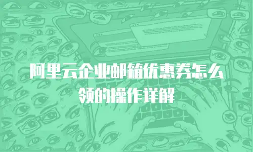 阿里云企业邮箱优惠券怎么领的操作详解