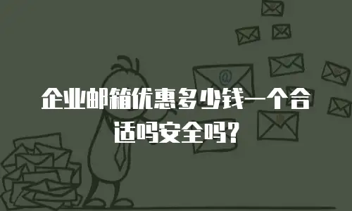 企业邮箱优惠多少钱一个合适吗安全吗？