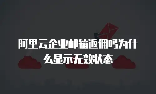 阿里云企业邮箱返佣吗为什么显示无效状态