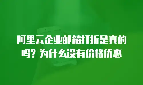 阿里云企业邮箱打折是真的吗?为什么没有价格优惠