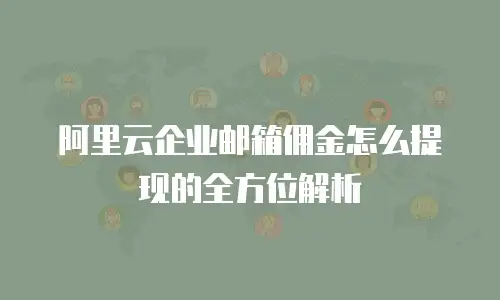 阿里云企业邮箱佣金怎么提现的全方位解析