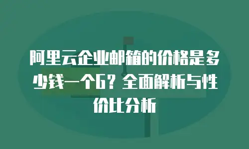 阿里云企业邮箱的价格是多少钱一个G？全面解析与性价比分析