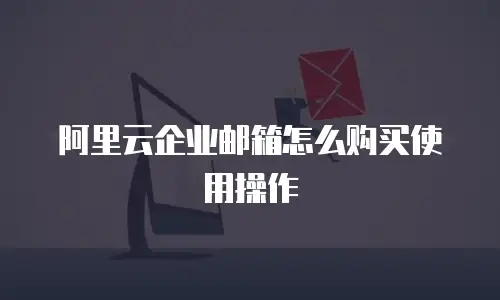 阿里云企业邮箱怎么购买使用操作