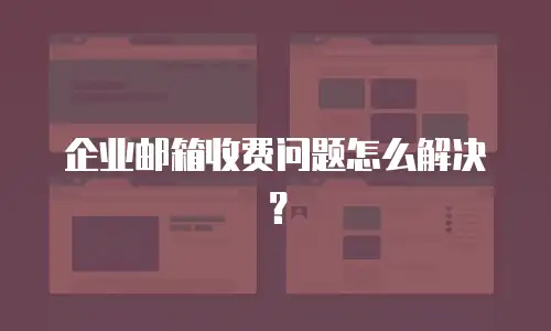 企业邮箱收费问题怎么解决?