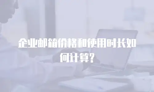 企业邮箱价格和使用时长如何计算?