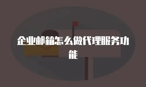 企业邮箱怎么做代理服务功能