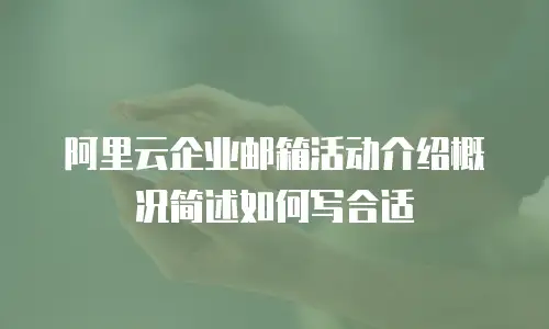 阿里云企业邮箱活动介绍概况简述如何写合适