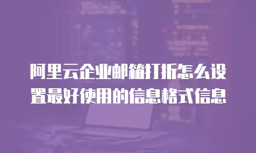 阿里云企业邮箱打折怎么设置最好使用的信息格式信息