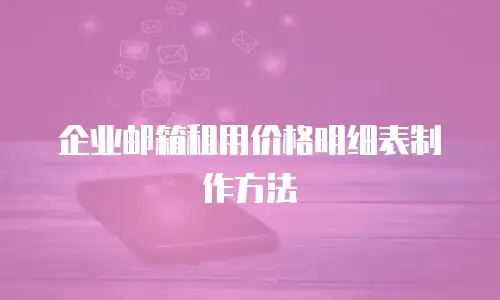 企业邮箱租用价格明细表制作方法
