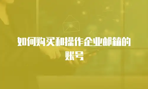 如何购买和操作企业邮箱的账号