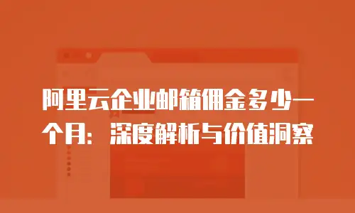 阿里云企业邮箱佣金多少一个月：深度解析与价值洞察