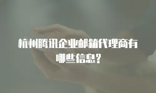 杭州腾讯企业邮箱代理商有哪些信息?