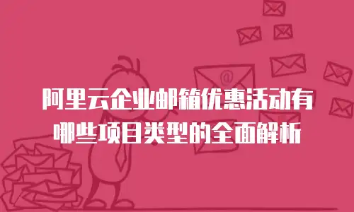 阿里云企业邮箱优惠活动有哪些项目类型的全面解析