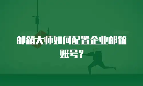 邮箱大师如何配置企业邮箱账号？