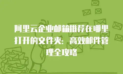 阿里云企业邮箱推荐在哪里打开的文件夹:高效邮件管理全攻略