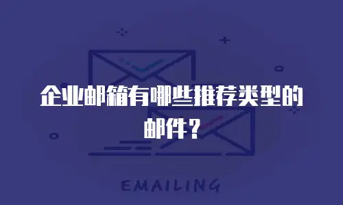 企业邮箱有哪些推荐类型的邮件？