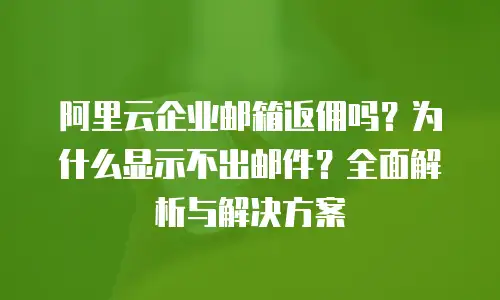 阿里云企业邮箱返佣吗？为什么显示不出邮件？全面解析与解决方案