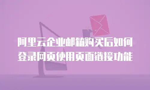 阿里云企业邮箱购买后如何登录网页使用页面链接功能