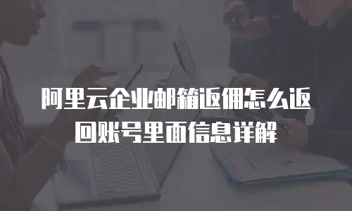 阿里云企业邮箱返佣怎么返回账号里面信息详解