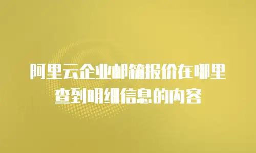 阿里云企业邮箱报价在哪里查到明细信息的内容
