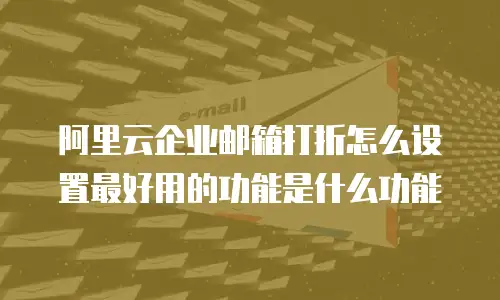 阿里云企业邮箱打折怎么设置最好用的功能是什么功能