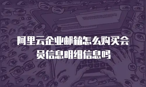 阿里云企业邮箱怎么购买会员信息明细信息吗