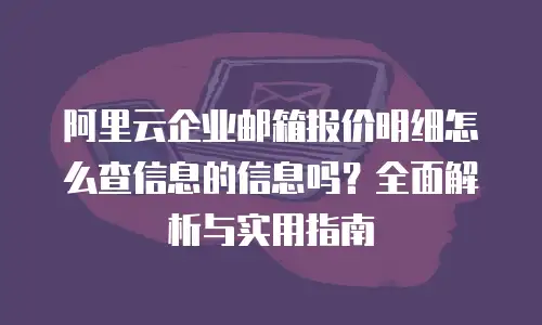 阿里云企业邮箱报价明细怎么查信息的信息吗？全面解析与实用指南