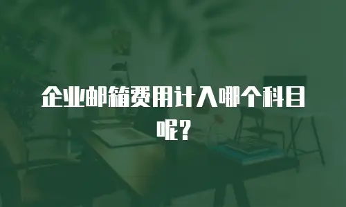 企业邮箱费用计入哪个科目呢？