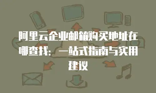 阿里云企业邮箱购买地址在哪查找：一站式指南与实用建议