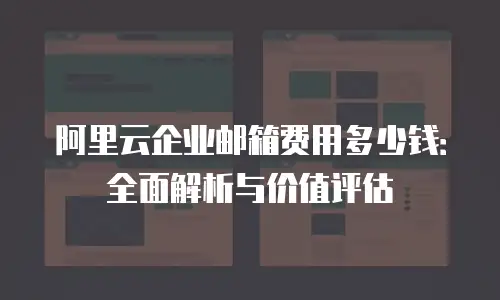 阿里云企业邮箱费用多少钱：全面解析与价值评估
