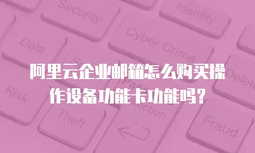 阿里云企业邮箱怎么购买操作设备功能卡功能吗？