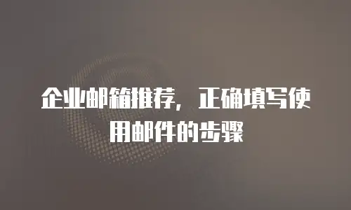 企业邮箱推荐，正确填写使用邮件的步骤