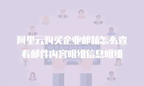 阿里云购买企业邮箱怎么查看邮件内容明细信息明细